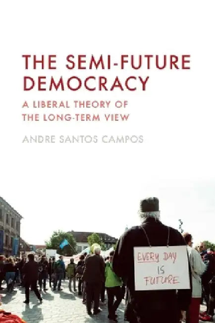 The Semi-Future Democracy: A Liberal Theory of the Long-Term View by Andre Santos Campos
