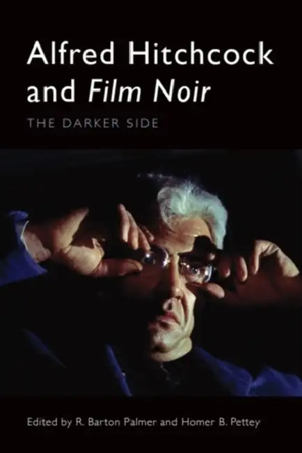 Alfred Hitchcock and Film Noir: The Darker Side by R. Barton Palmer, Homer B. Pettey