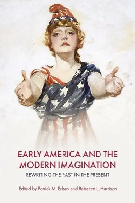 Early America and the Modern Imagination: Rewriting the Past in the Present by Erben, Patrick M.