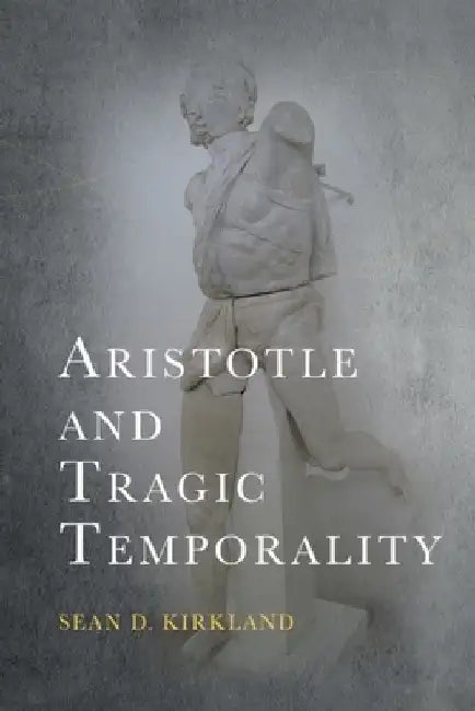 Aristotle and Tragic Temporality by Sean D. Kirkland
