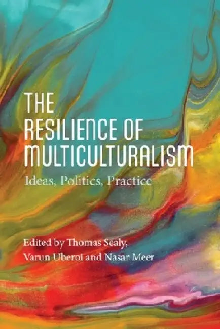 The Resilience of Multiculturalism: Ideas, Politics, Practice by Thomas Sealy