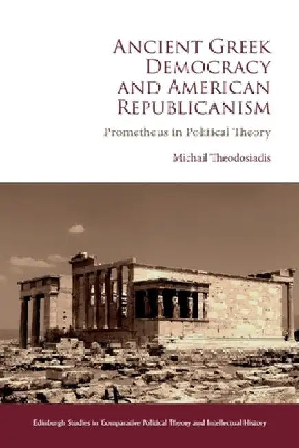 Ancient Greek Democracy and American Republicanism: Prometheus in Political Theory by Michail Theodosiadis