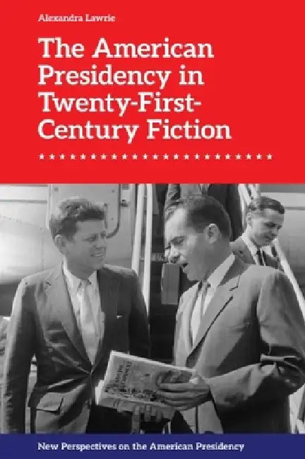 The American Presidency in Twenty-First-Century Fiction by Alexandra Lawrie