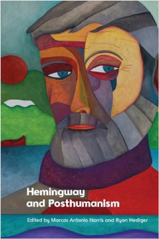 Hemingway and Posthumanism by Marcos Antonio Norris, Ryan Hediger