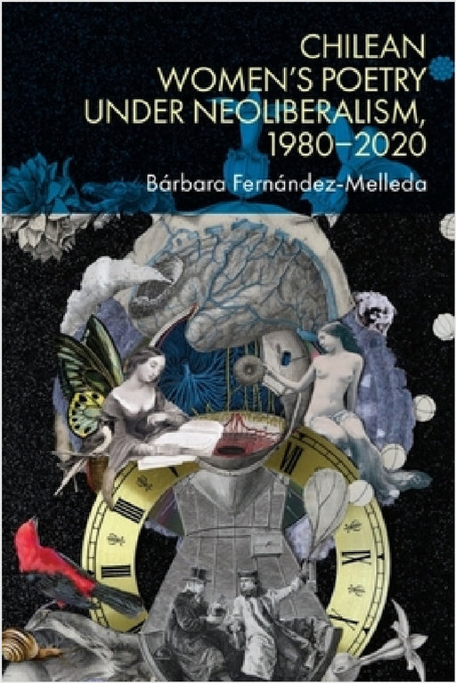 Chilean Women's Poetry Under Neoliberalism, 1980-2020 by Bárbara Fernández-Melleda