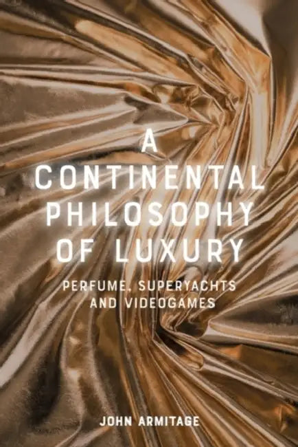 A Continental Philosophy of Luxury: Perfume, Superyachts and Videogames by John Armitage