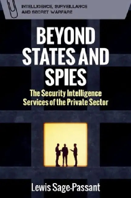 Beyond States and Spies: The Security Intelligence Services of the Private Sector by Lewis Sage-Passant