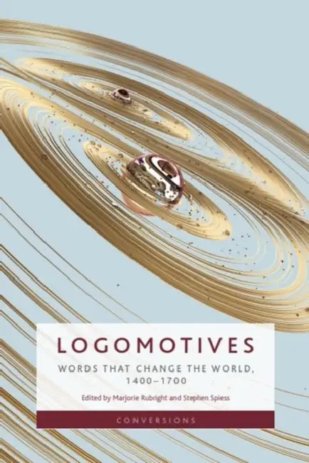 Logomotives: Words That Change the World, 1400-1700 by Marjorie Rubright, Stephen Spiess