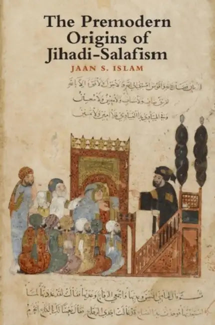 The Premodern Origins of Jihadi-Salafism by Jaan Islam