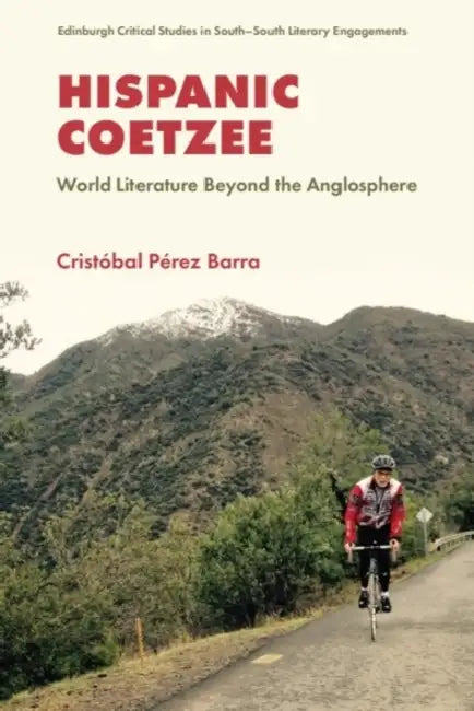 Hispanic Coetzee: World Literature Beyond the Anglosphere by Cristóbal Pérez Barra
