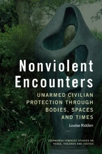 Nonviolent Encounters: Unarmed Civilian Protection Through Bodies, Spaces and Times by Louise Ridden