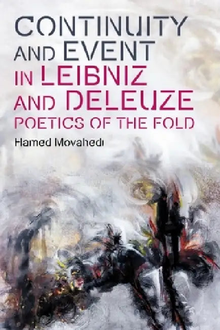 Continuity and Event in Leibniz and Deleuze: Poetics of the Fold by Hamed Movahedi
