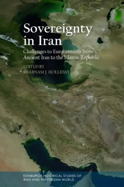 Sovereignty in Iran: Challenges to Eurocentrism from Ancient Iran to the Islamic Republic by Shabnam J. Holliday