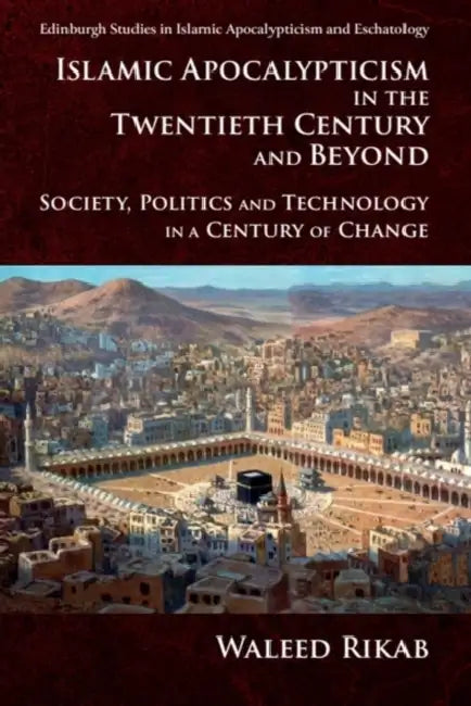 Islamic Apocalypticism in the Twentieth Century and Beyond: Society, Politics and Technology in a Century of Change by Waleed Rikab