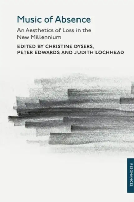 Music of Absence: An Aesthetics of Loss in the New Millennium by Christine Dysers, Peter Edwards, Judith Lochhead