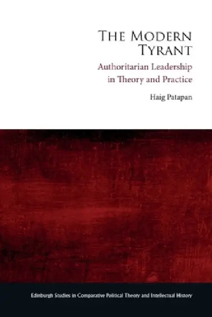 The Modern Tyrant: Authoritarian Leadership in Theory and Practice by Haig Patapan