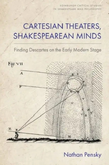 Cartesian Theaters, Shakespearean Minds: Finding Descartes on the Early Modern Stage by Nathan Pensky