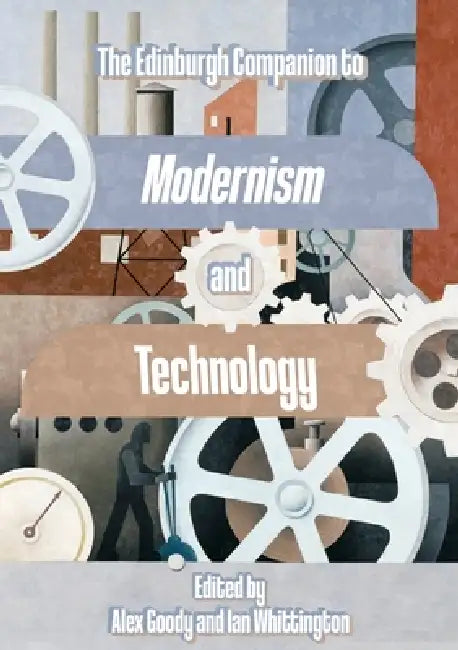 The Edinburgh Companion to Modernism and Technology by Alex Goody, Ian Whittington