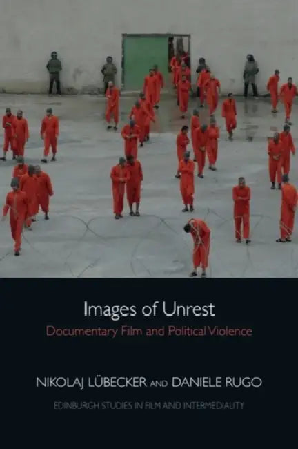 Images of Unrest: Documentary Film and Political Violence by Nikolaj Lübecker, Daniele Rugo
