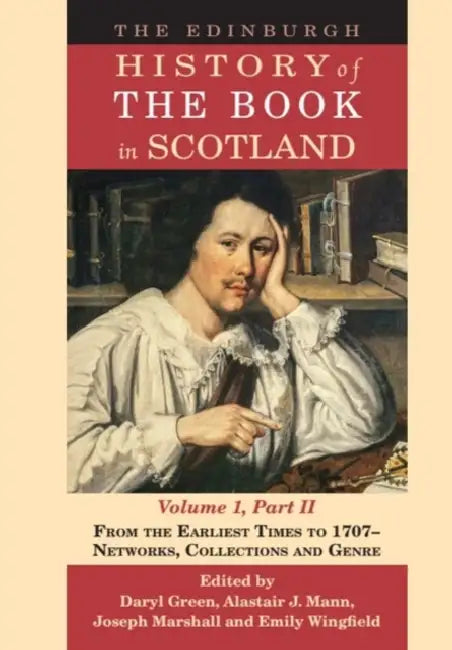 The Edinburgh History of the Book in Scotland, Volume 1, Part II: From the Earliest Times to 1707 - Networks, Collections and Genre by Daryl Green, Alastair J. Mann, Joseph Marshall