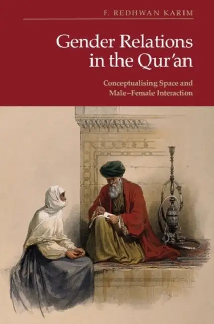 Gender Relations in the Qur'an: Conceptualising Space and Male-Female Interaction by F. Redhwan Karim