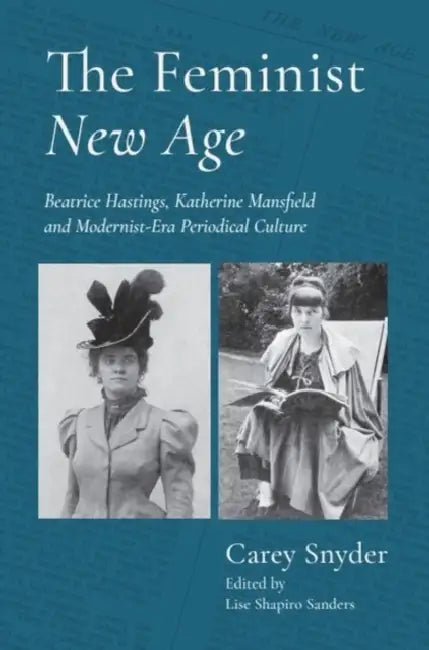 The Feminist New Age: Beatrice Hastings, Katherine Mansfield and Modernist-Era Periodical Culture by Carey Snyder, Lise Shapiro Sanders, Barbara Green