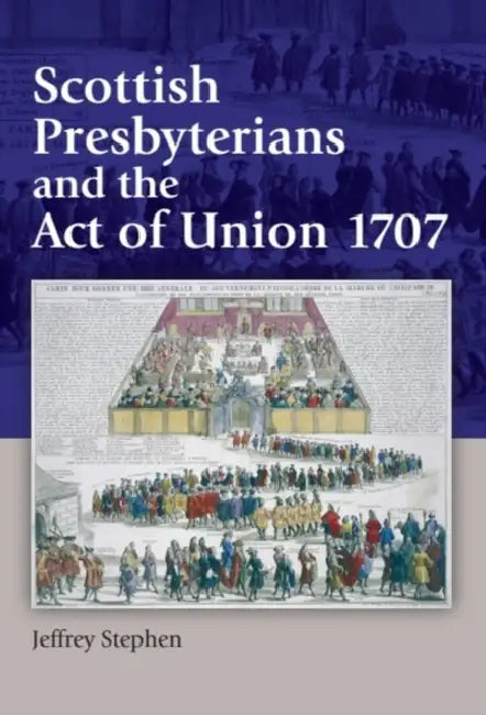 Scottish Presbyterians and the Act of Union 1707 by Jeffrey Stephen