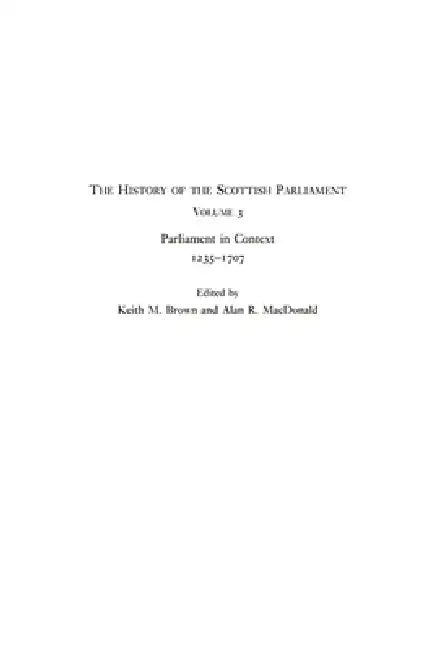 The History of the Scottish Parliament: Parliament in Context, 1235-1707 by Alan R. MacDonald, Keith M. Brown