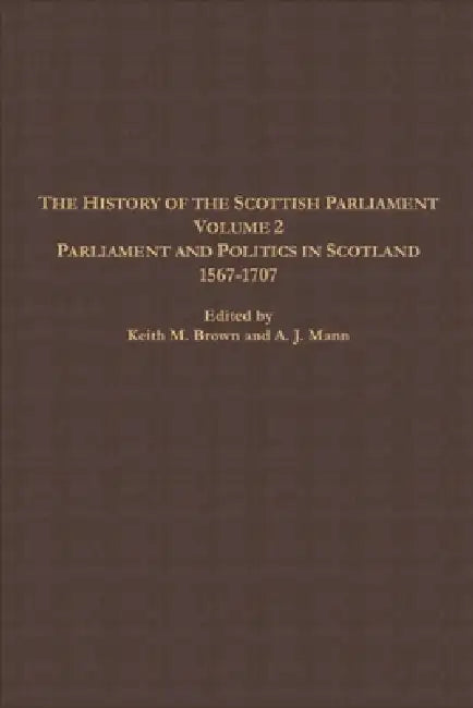The History of the Scottish Parliament: Parliament and Politics in Scotland, 1567 to 1707 by A. J. Mann, Alan R. MacDonald, Roland J. Tanner