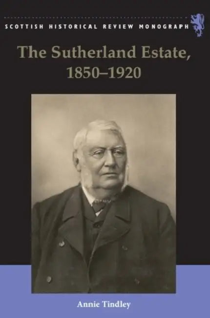 The Sutherland Estate, 1850-1920: Aristocratic Decline, Estate Management and Land Reform by Annie Tindley
