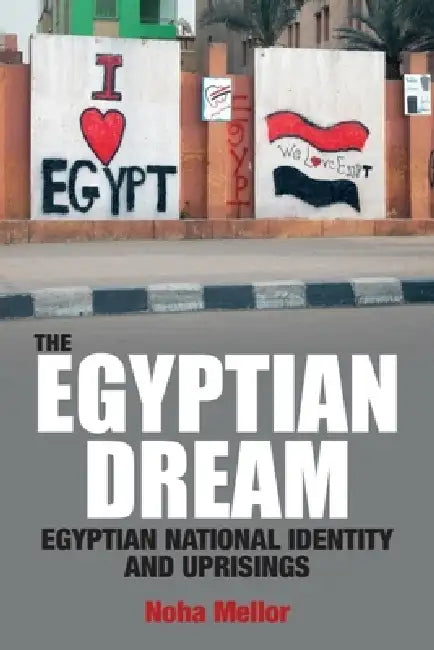 The Egyptian Dream: Egyptian National Identity and Uprisings by Noha Mellor
