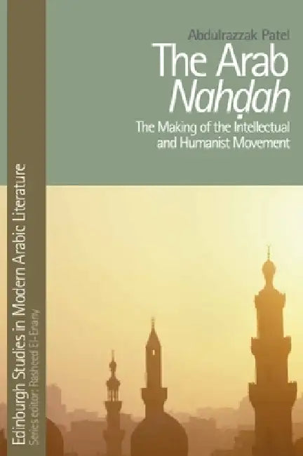 The Arab Nahdah: The Making of the Intellectual and Humanist Movement by Abdulrazzak Patel