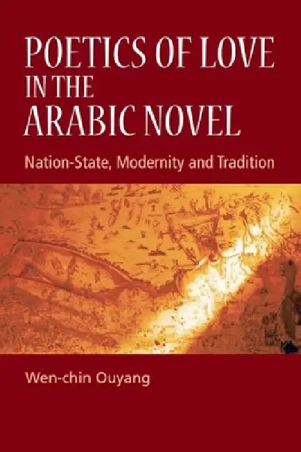 Poetics of Love in the Arabic Novel: Nation-State, Modernity and Tradition by Wen-Chin Ouyang