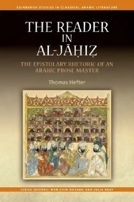 The Reader in Al-Jahiz: The Epistolary Rhetoric of an Arabic Prose Master by Thomas Hefter