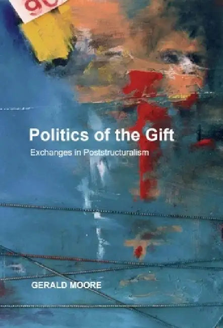 Politics of the Gift: Exchanges in Poststructuralism by Gerald Moore