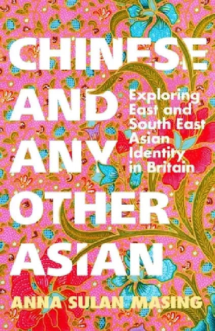 Chinese and Any Other Asian: Exploring East and South East Asian Identity in Britain by Anna Sulan Masing
