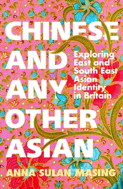 Chinese and Any Other Asian: Exploring East and South East Asian Identity in Britain by Anna Sulan Masing