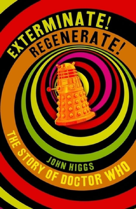 Exterminate/Regenerate: The Story of Doctor Who by John Higgs