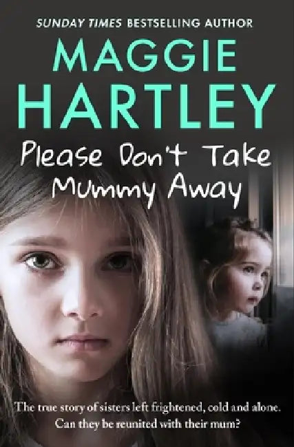 Please Don't Take Mummy Away: The True Story of Two Sisters Left Cold, Frightened, Hungry and Alone by Maggie Hartley
