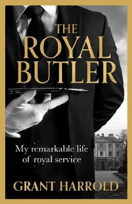 The Royal Butler: My remarkable life of royal service with Queen Elizabeth II, King Charles III and many more by Grant Harrold