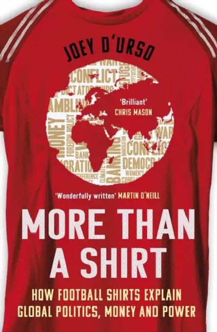 More Than a Shirt: How Football Shirts Explain Global Politics, Money and Power by Joey D'Urso