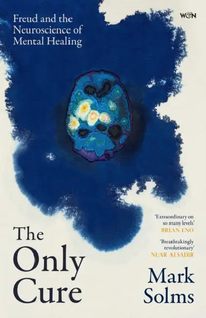 The Only Cure: Freud and the Neuroscience of Mental Healing by Mark Solms