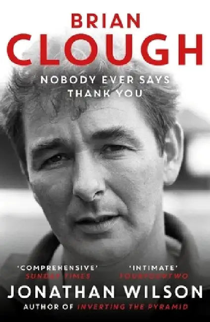 Brian Clough: Nobody Ever Says Thank You by Jonathan Wilson