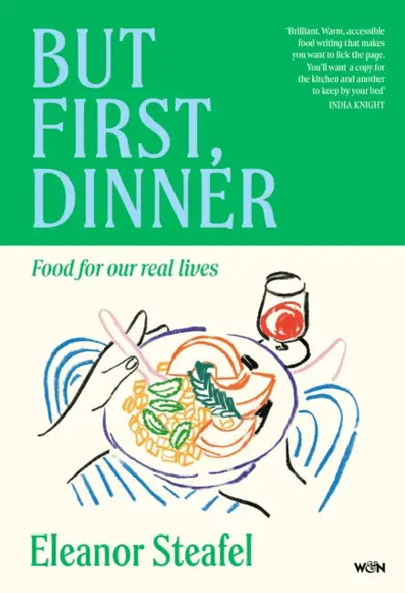 But First, Dinner: Food for Our Real Lives - 'Will become a classic' Nigella Lawson by Eleanor Steafel