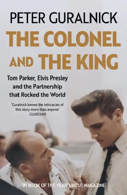 The Colonel and the King: Tom Parker, Elvis Presley and the Partnership that Rocked the World by Peter Guralnick
