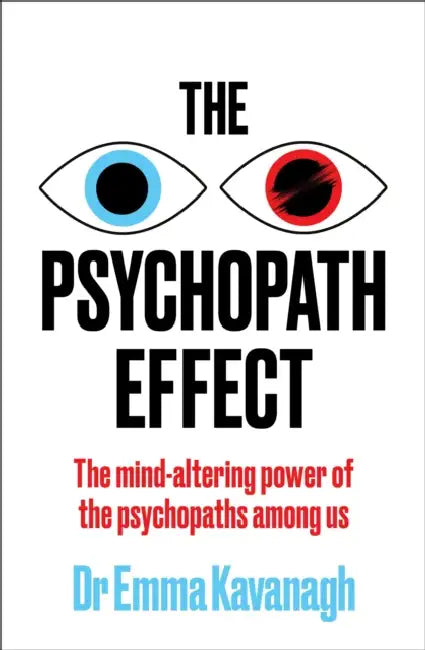The Psychopath Effect: The mind-altering power of the psychopaths among us by Dr Emma Kavanagh