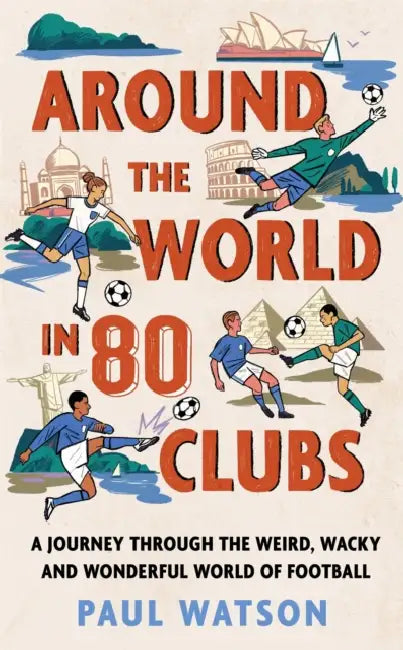 Around the World in 80 Clubs: A Journey Through the Weird, Wacky and Wonderful World of Football by Paul Watson