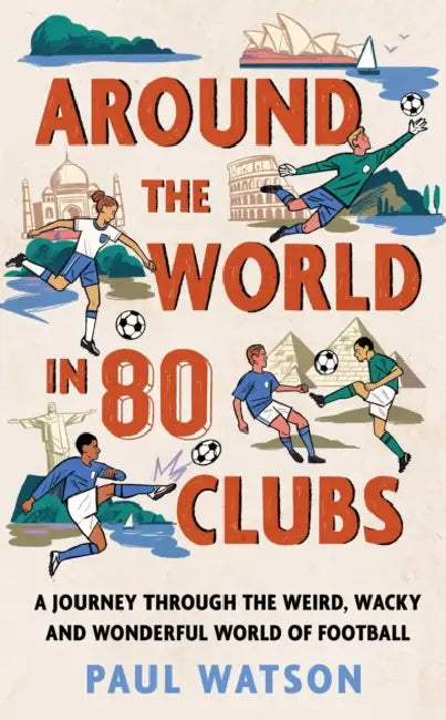 Around the World in 80 Clubs: A Journey Through the Weird, Wacky and Wonderful World of Football by Paul Watson