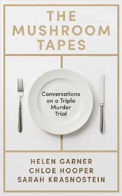 The Mushroom Tapes: Conversations on a Triple Murder Trial â€“ from three of Australia's finest writers, including the winner of the 2025 Baillie Gifford Prize by Helen Garner