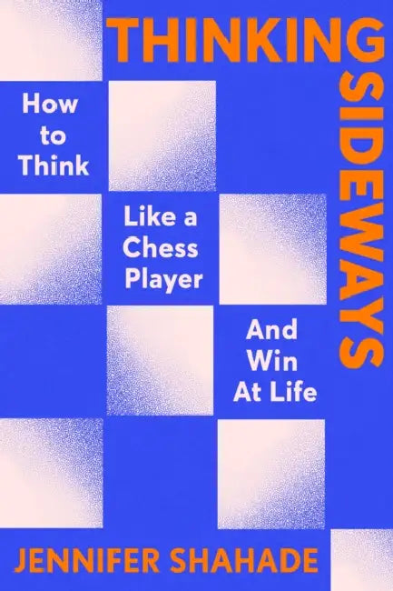 Thinking Sideways: How to Think Like a Chess Player and Win at Life by Jennifer Shahade